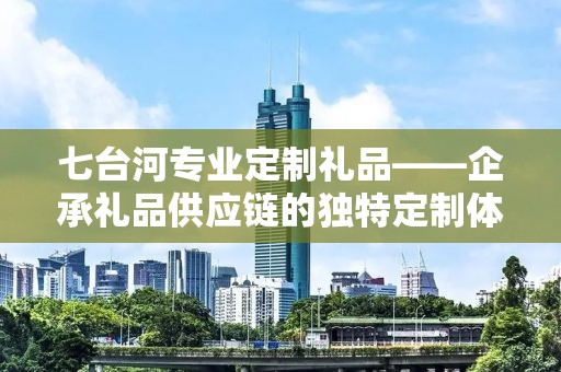 七台河专业定制礼品——企承礼品供应链的独特定制体验